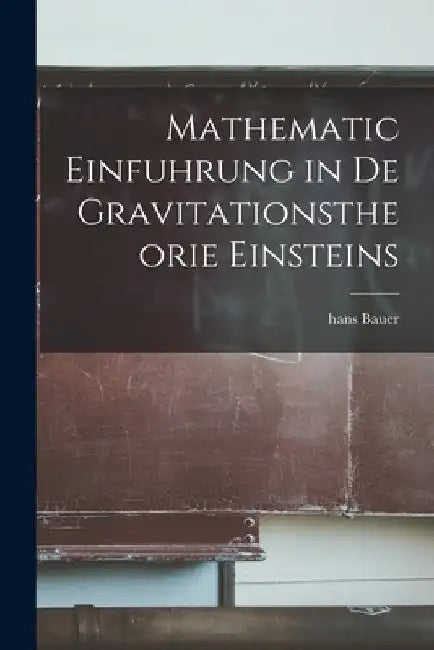 Mathematic Einfuhrung in De Gravitationstheorie Einsteins by Hans Bauer