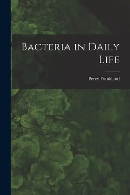 Bacteria in Daily Life by Percy Frankland