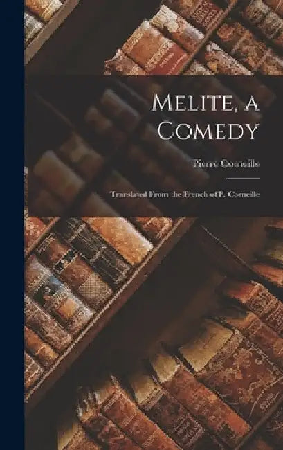 Melite, a Comedy: Translated From the French of P. Corneille by Pierre Corneille