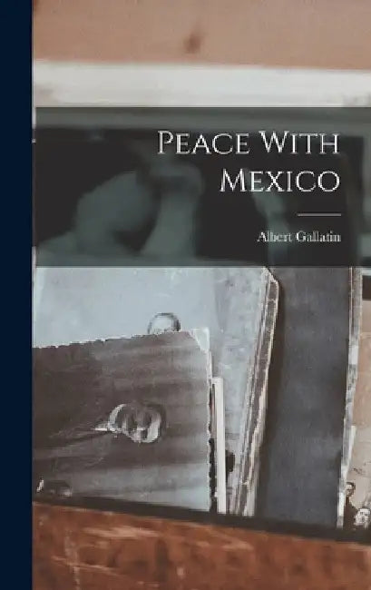 Peace With Mexico by Albert Gallatin Brackett