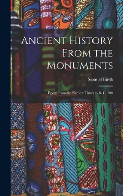 Ancient History From the Monuments: Egypt From the Earliest Times to B. C. 300 by Birch Samuel