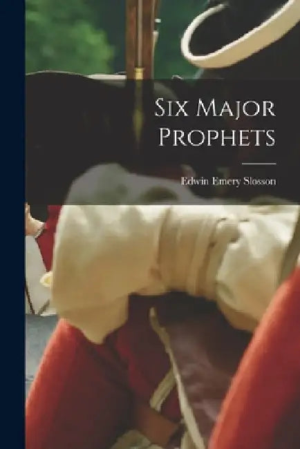 Six Major Prophets by Slosson Edwin Emery