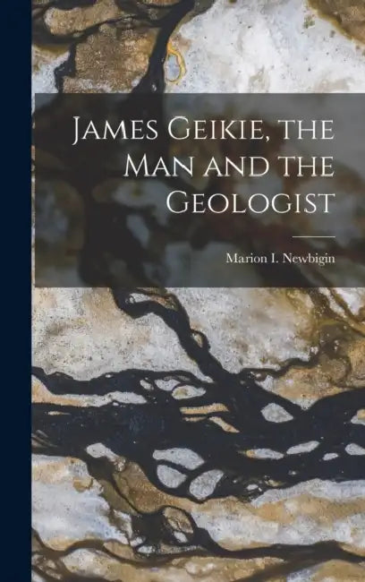 James Geikie, the Man and the Geologist by Marion Isabel Newbigin
