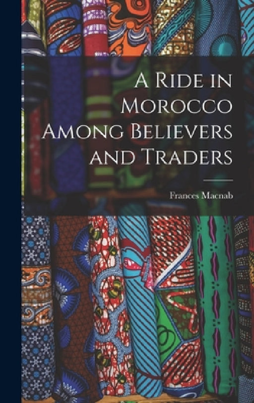 A Ride in Morocco Among Believers and Traders by Frances Macnab