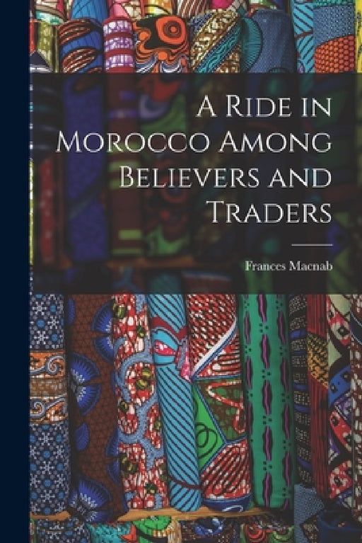 A Ride in Morocco Among Believers and Traders by Frances Macnab