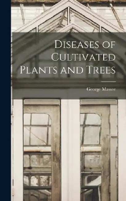 Diseases of Cultivated Plants and Trees by George Massee