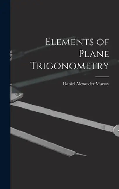 Elements of Plane Trigonometry by Daniel Alexander Murray