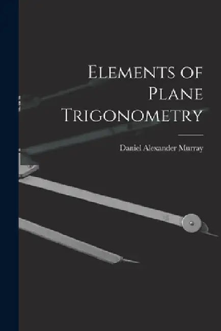 Elements of Plane Trigonometry by Daniel Alexander Murray