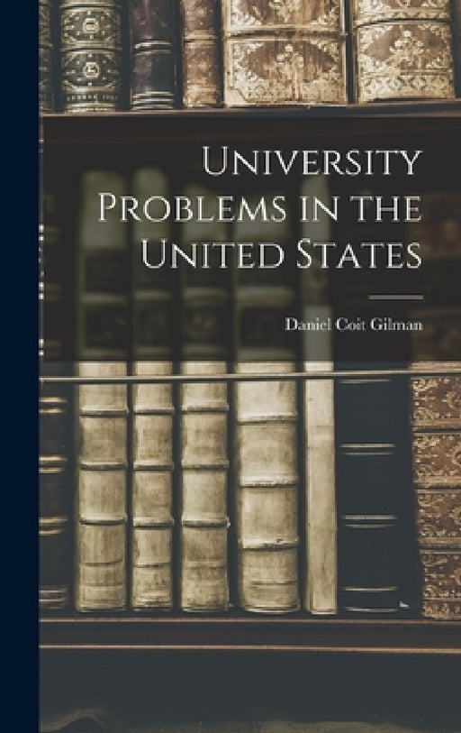 University Problems in the United States by Daniel Coit Gilman
