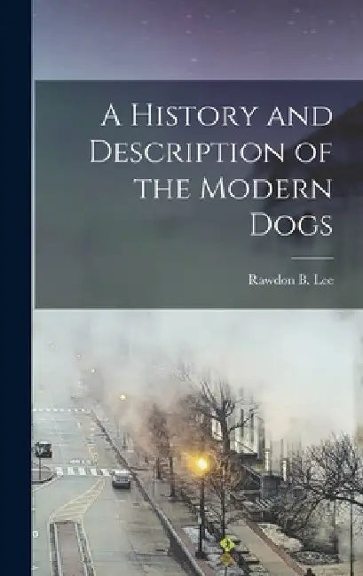 A History and Description of the Modern Dogs by Rawdon B. Lee