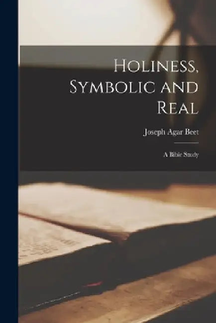 Holiness, Symbolic and Real: A Bible Study by Joseph Agar Beet