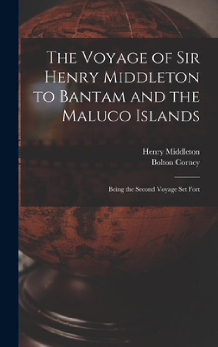 The Voyage of Sir Henry Middleton to Bantam and the Maluco Islands; Being the Second Voyage set Fort by Henry Middleton, Bolton Corney