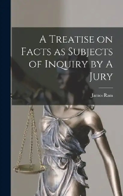 A Treatise on Facts as Subjects of Inquiry by A Jury by James Ram