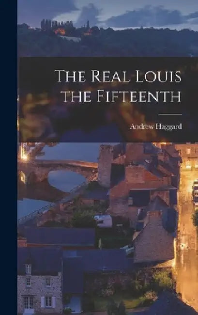 The Real Louis the Fifteenth by Andrew Haggard