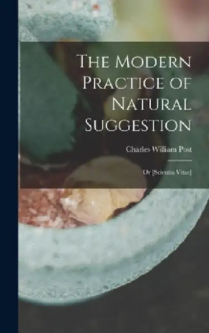 The Modern Practice of Natural Suggestion: Or [Scientia Vitae] by Charles William Post