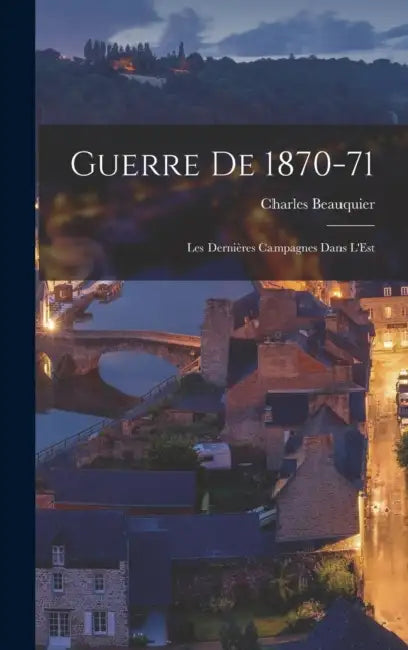 Guerre De 1870-71: Les Dernières Campagnes Dans L'Est by Charles Beauquier