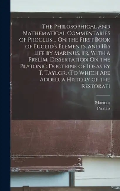The Philosophical and Mathematical Commentaries of Proclus ... On the First Book of Euclid's Elements, and His Life by Marinus, Tr. With a Prelim. Dis by Proclus
