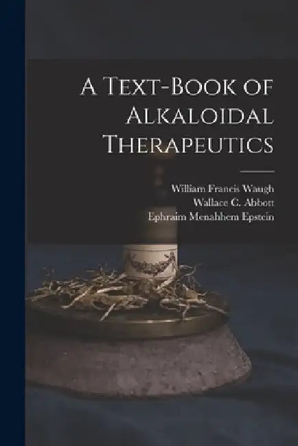 A Text-Book of Alkaloidal Therapeutics by William Francis Waugh