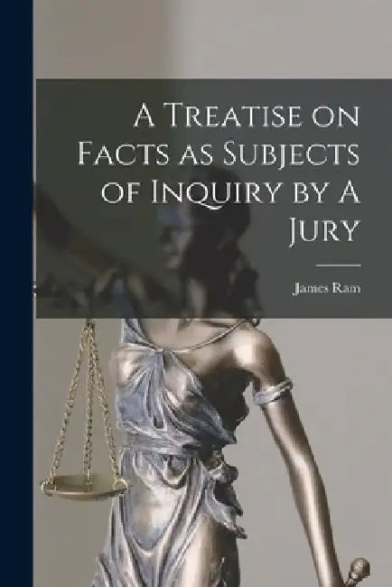 A Treatise on Facts as Subjects of Inquiry by A Jury by James Ram