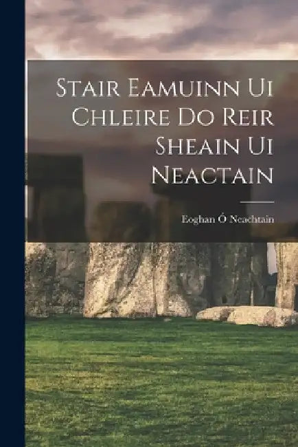 stair Eamuinn Ui Chleire do Reir Sheain Ui Neactain by Eoghan Ó. Neachtain