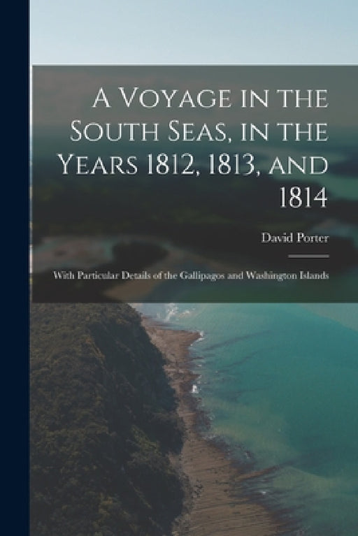 A Voyage in the South Seas, in the Years 1812, 1813, and 1814: With Particular Details of the Gallipagos and Washington Islands by David Porter
