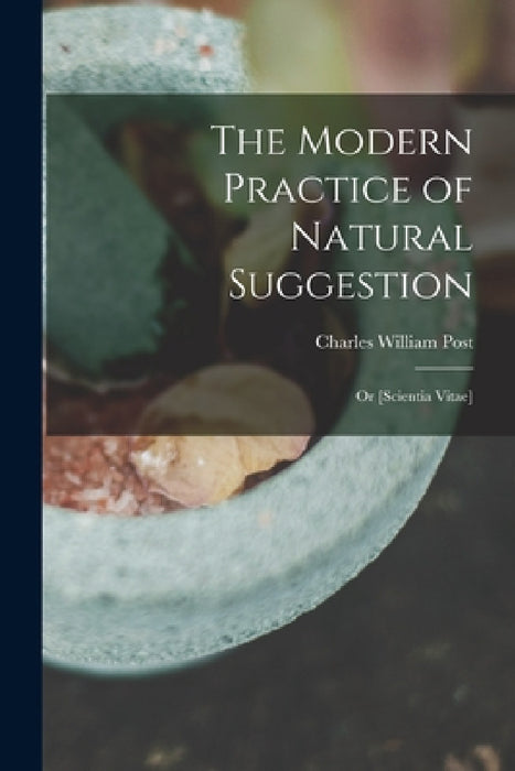 The Modern Practice of Natural Suggestion: Or [Scientia Vitae] by Charles William Post