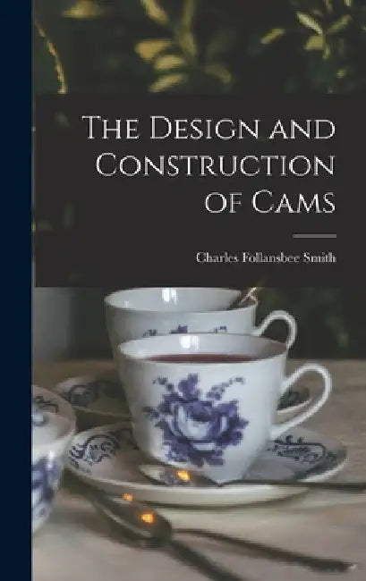 The Design and Construction of Cams by Charles Follansbee Smith