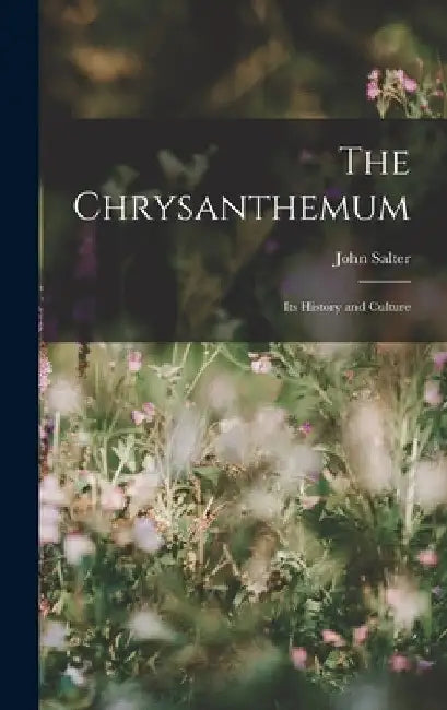 The Chrysanthemum: Its History and Culture by John Salter