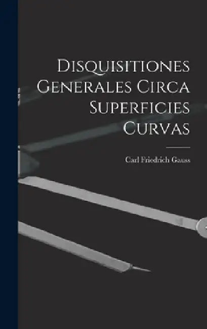 Disquisitiones Generales Circa Superficies Curvas by Carl Friedrich Gauss