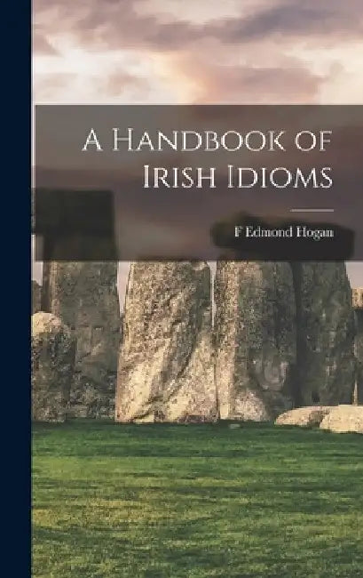 A Handbook of Irish Idioms by F. Edmond Hogan