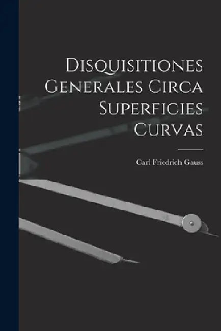 Disquisitiones Generales Circa Superficies Curvas by Carl Friedrich Gauss