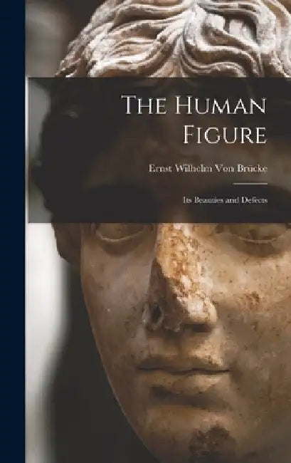 The Human Figure: Its Beauties and Defects by Ernst Wilhelm Von Brücke