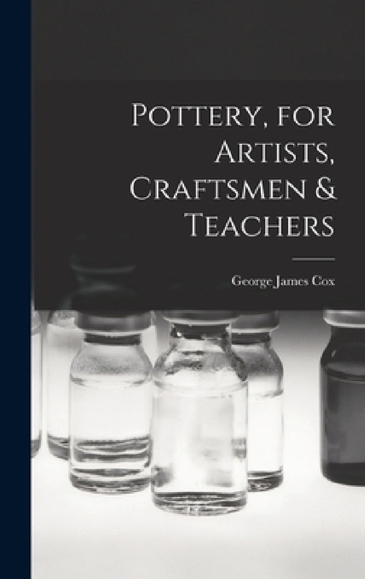 Pottery, for Artists, Craftsmen & Teachers by George James Cox