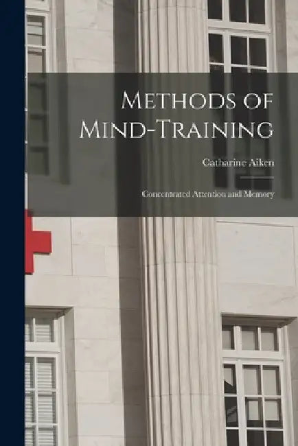 Methods of Mind-Training: Concentrated Attention and Memory by Catharine Aiken