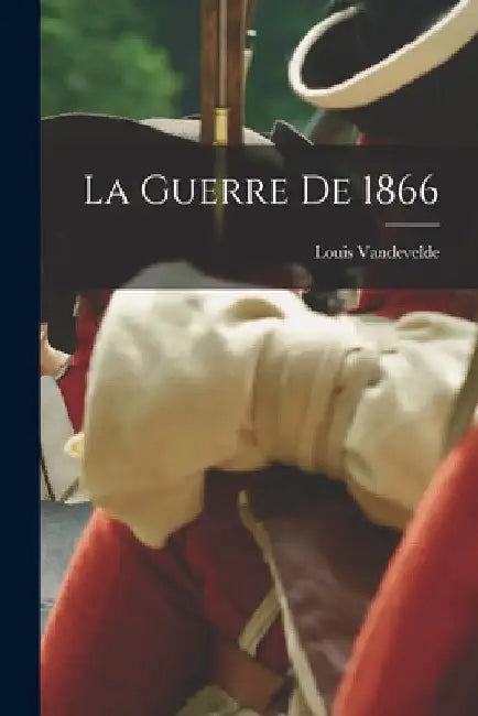 La Guerre De 1866 by Louis Vandevelde