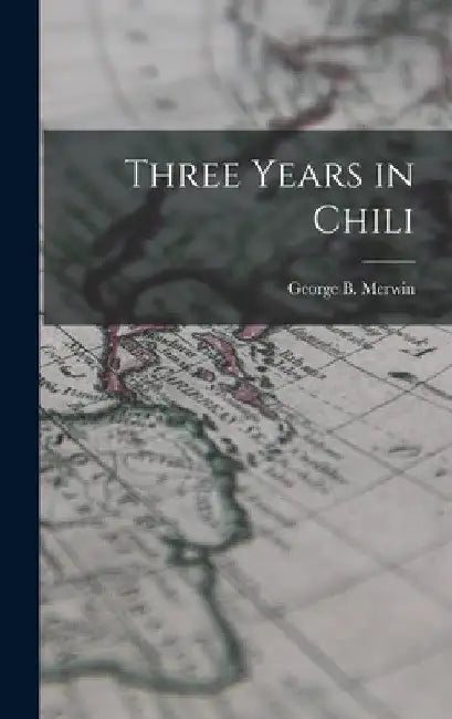 Three Years in Chili by George B. Merwin