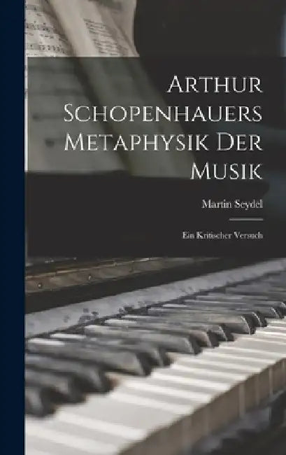 Arthur Schopenhauers Metaphysik Der Musik: Ein Kritischer Versuch by Martin Seydel