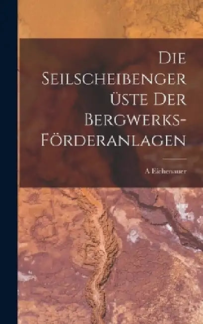Die Seilscheibengerüste Der Bergwerks-Förderanlagen by A. Eichenauer