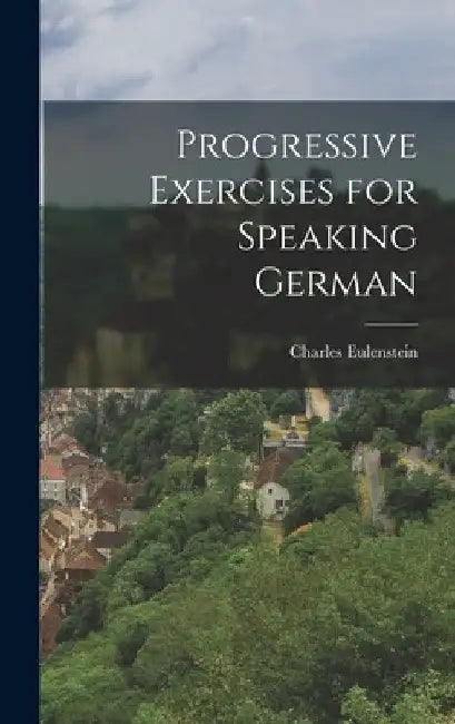 Progressive Exercises for Speaking German by Charles Eulenstein