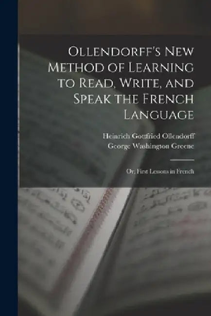 Ollendorff's New Method of Learning to Read, Write, and Speak the French Language: Or, First Lessons in French by Heinrich Gottfried Ollendorff