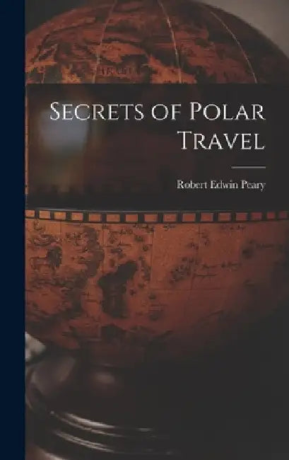 Secrets of Polar Travel by Robert Edwin Peary