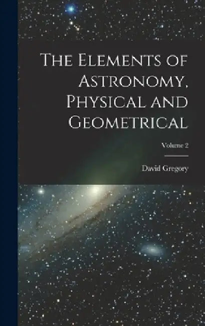 The Elements of Astronomy, Physical and Geometrical; Volume 2 by David Gregory