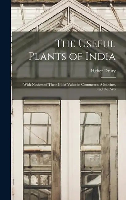 The Useful Plants of India: With Notices of Their Chief Value in Commerce, Medicine, and the Arts by Heber Drury