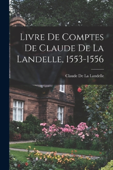 Livre De Comptes De Claude De La Landelle, 1553-1556 by Claude De La Landelle