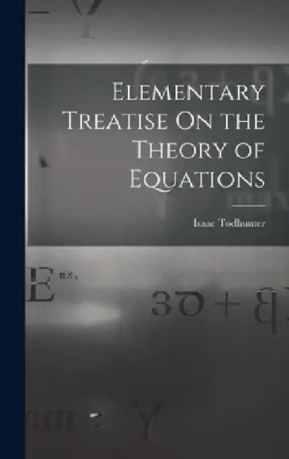 Elementary Treatise On the Theory of Equations by Isaac Todhunter