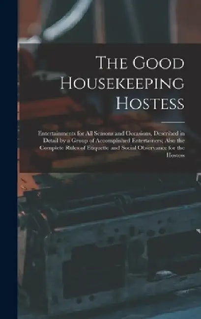 The Good Housekeeping Hostess: Entertainments for All Seasons and Occasions, Described in Detail by a Group of Accomplished Entertainers; Also the Co by Anonymous