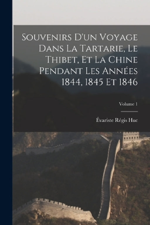 Souvenirs D'un Voyage Dans La Tartarie, Le Thibet, Et La Chine Pendant Les Années 1844, 1845 Et 1846; Volume 1 by Évariste Régis Huc