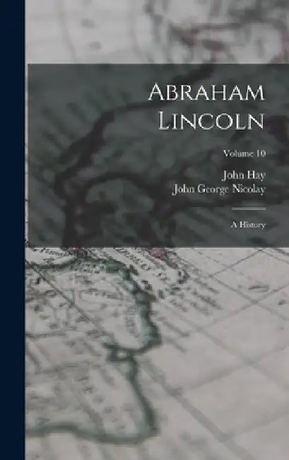 Abraham Lincoln: A History; Volume 10 by John George Nicolay