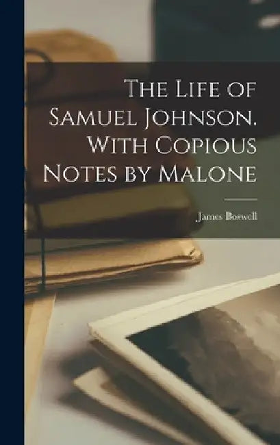 The Life of Samuel Johnson. With Copious Notes by Malone by James Boswell