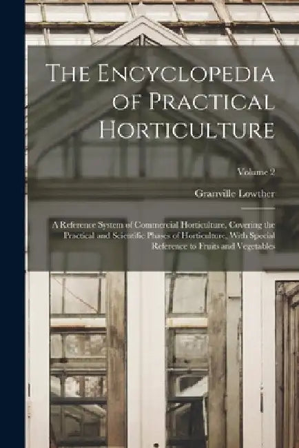 The Encyclopedia of Practical Horticulture: A Reference System of Commercial Horticulture, Covering the Practical and Scientific Phases of Horticultur by Granville Lowther